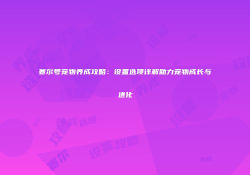 赛尔号宠物养成攻略:设置选项详解助力宠物成长与进化