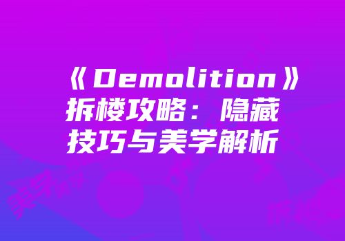 《Demolition》拆楼攻略：隐藏技巧与美学解析