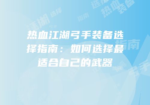 热血江湖弓手装备选择指南：如何选择最适合自己的武器