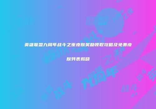 英雄联盟九周年战斗之夜皮肤奖励领取攻略及免费皮肤列表揭晓