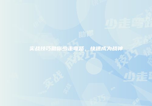 实战技巧助你少走弯路，快速成为战神