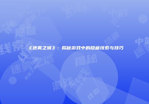《迷雾之城》：揭秘游戏中的隐藏线索与技巧