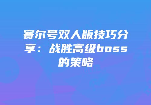 赛尔号双人版技巧分享：战胜高级boss的策略