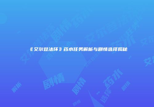 《艾尔登法环》药水任务解析与剧情选择揭秘
