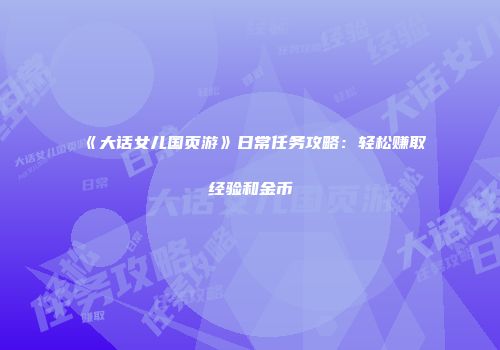 《大话女儿国页游》日常任务攻略:轻松赚取经验和金币