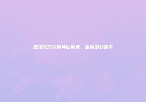 五招教你找到神仙队友，告别游戏翻车