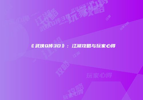 《武侠Q传3D》：江湖攻略与玩家心得