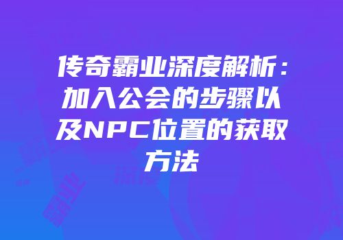 传奇霸业深度解析：加入公会的步骤以及NPC位置的获取方法