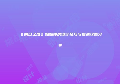 《明日之后》跑酷楼房设计技巧与挑战攻略分享
