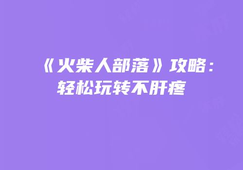 《火柴人部落》攻略：轻松玩转不肝疼