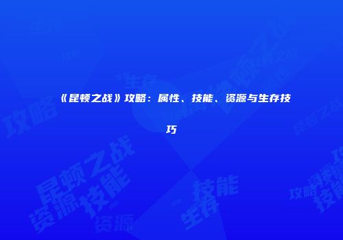 《昆顿之战》攻略：属性、技能、资源与生存技巧