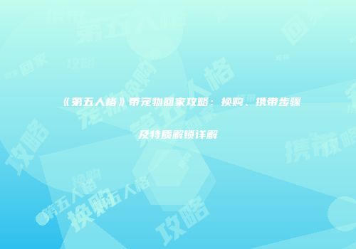 《第五人格》带宠物回家攻略：换购、携带步骤及特质解锁详解