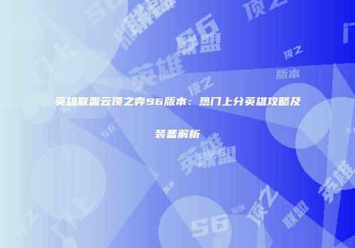 英雄联盟云顶之弈S6版本：热门上分英雄攻略及装备解析