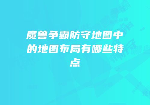 魔兽争霸防守地图中的地图布局有哪些特点