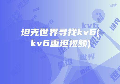 坦克世界寻找kv6(kv6重坦视频)