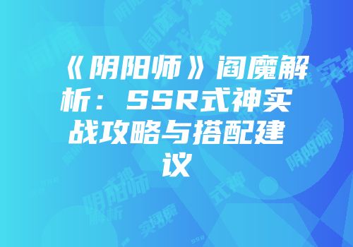 《阴阳师》阎魔解析：SSR式神实战攻略与搭配建议
