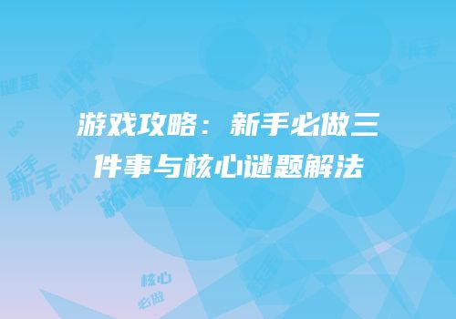 游戏攻略：新手必做三件事与核心谜题解法