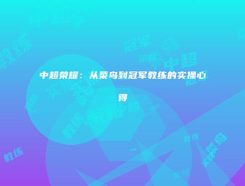 中超荣耀：从菜鸟到冠军教练的实操心得