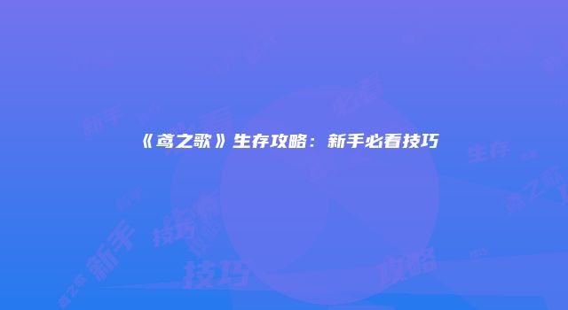 《鸢之歌》生存攻略：新手必看技巧