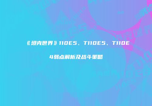 《坦克世界》110E5、T110E5、T110E4弱点解析及战斗策略