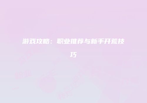 游戏攻略：职业推荐与新手开荒技巧