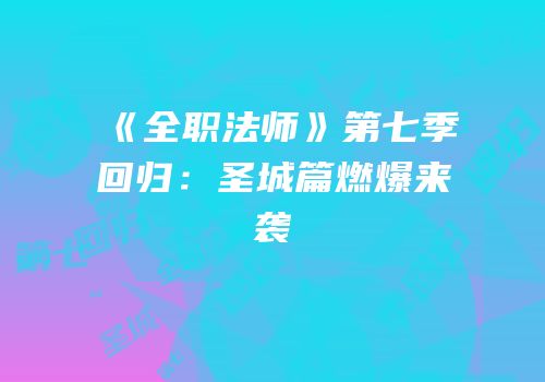 《全职法师》第七季回归：圣城篇燃爆来袭