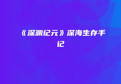 《深渊纪元》深海生存手记