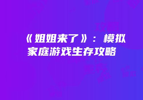 《姐姐来了》：模拟家庭游戏生存攻略