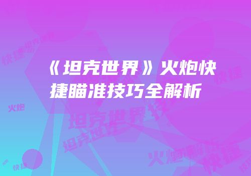 《坦克世界》火炮快捷瞄准技巧全解析
