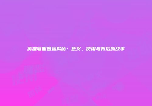 英雄联盟图标揭秘：意义、使用与背后的故事