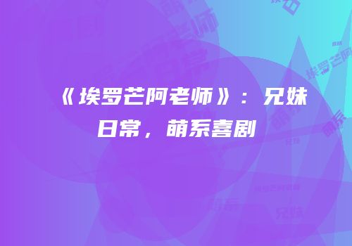 《埃罗芒阿老师》：兄妹日常，萌系喜剧