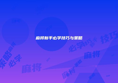 麻将新手必学技巧与策略