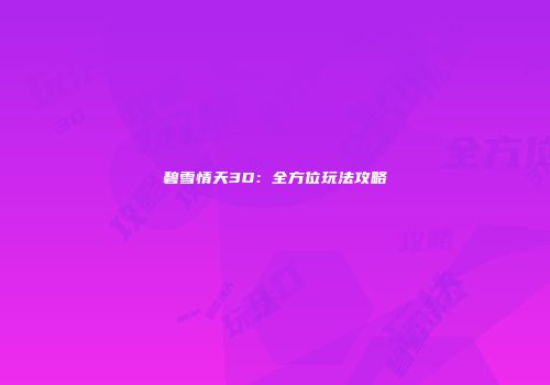 碧雪情天3D：全方位玩法攻略