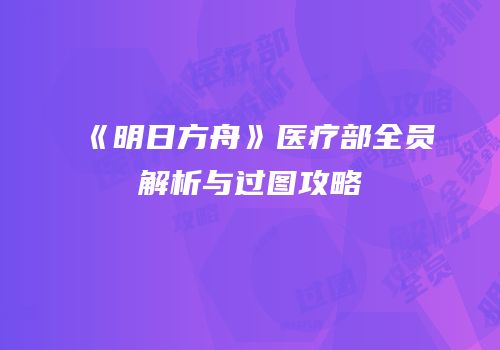 《明日方舟》医疗部全员解析与过图攻略