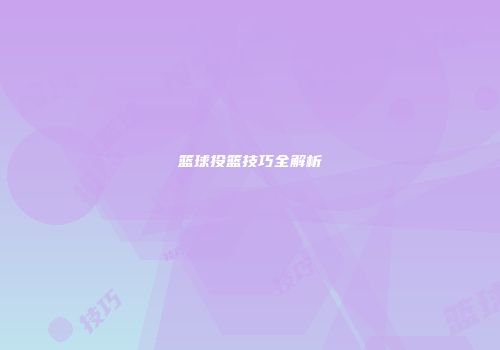 篮球投篮技巧全解析
