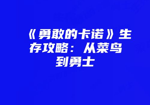 《勇敢的卡诺》生存攻略：从菜鸟到勇士