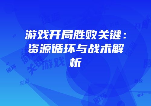 游戏开局胜败关键：资源循环与战术解析