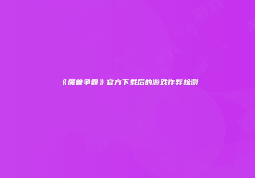 《魔兽争霸》官方下载后的游戏作弊检测
