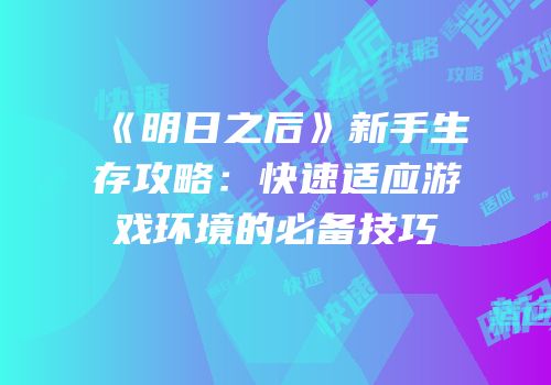 《明日之后》新手生存攻略：快速适应游戏环境的必备技巧