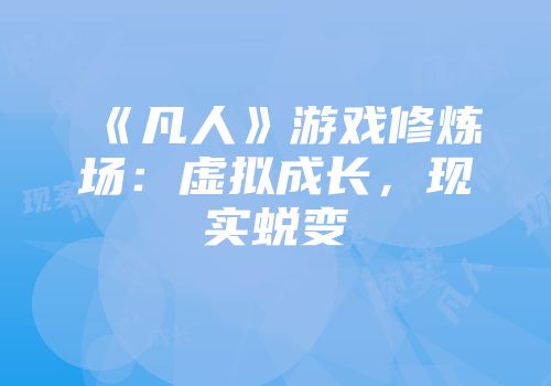 《凡人》游戏修炼场：虚拟成长，现实蜕变