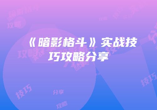 《暗影格斗》实战技巧攻略分享