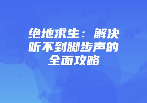 绝地求生：解决听不到脚步声的全面攻略