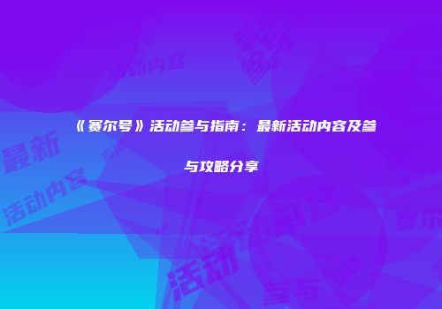 《赛尔号》活动参与指南：最新活动内容及参与攻略分享