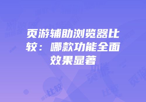 页游辅助浏览器比较：哪款功能全面效果显著