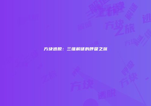 方块逃脱：三维解谜的呼吸之旅