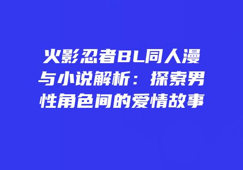 火影忍者BL同人漫与小说解析：探索男性角色间的爱情故事