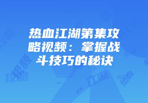 热血江湖第集攻略视频：掌握战斗技巧的秘诀