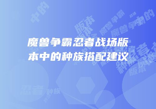 魔兽争霸忍者战场版本中的种族搭配建议