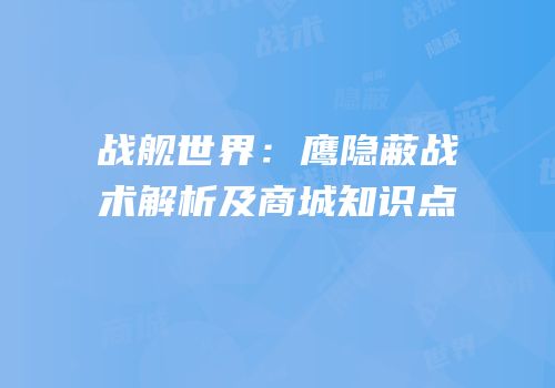 战舰世界：鹰隐蔽战术解析及商城知识点