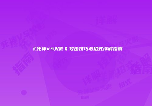 《死神VS火影》攻击技巧与招式详解指南